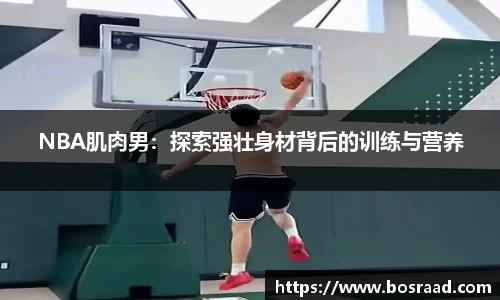 NBA肌肉男：探索强壮身材背后的训练与营养