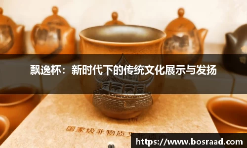 飘逸杯：新时代下的传统文化展示与发扬